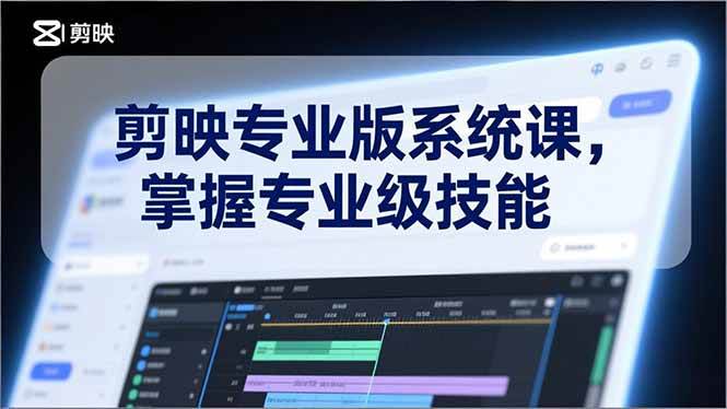 （17043期）剪映专业版系统课，基础操作、高级技巧、电影调色、特效制作、AI应用/等等，掌握专业级技能-K6源码网