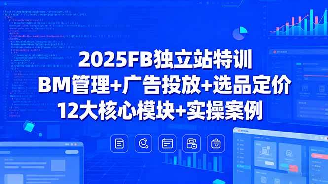 (15962期)2025FB独立站特训,BM管理+广告投放+选品定价,12大核心模块+实操案例-K6源码网