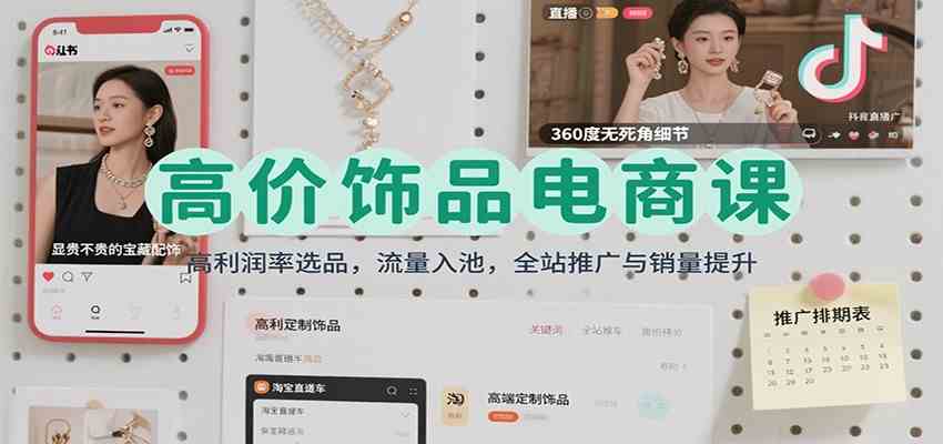 高价饰品电商课:高利润率选品,流量入池,全站推广与销量提升-K6源码网