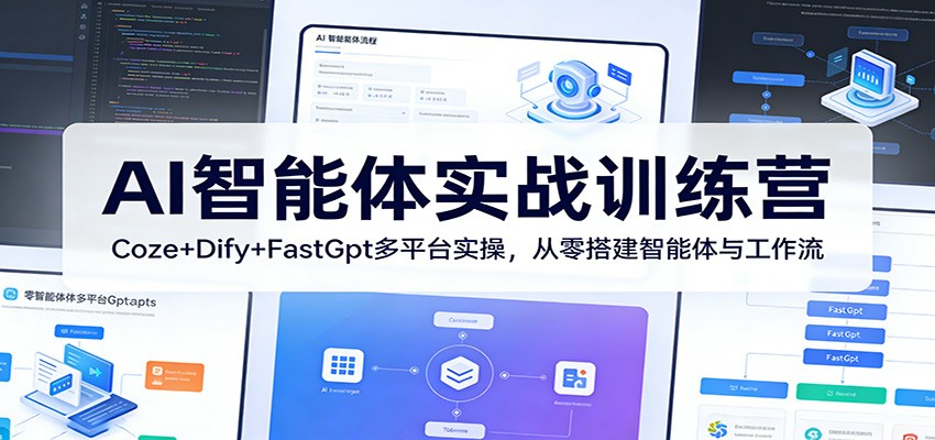 AI智能体实战训练营：Coze+Dify+FastGpt多平台实操，从零搭建智能体与工作流-K6源码网