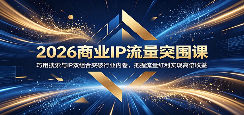 2026商业IP流量突围课:巧用搜索与IP双组合突破行业内卷,把握流量红利实现高倍收益-K6源码网