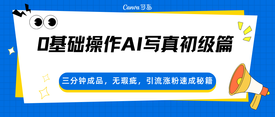 0基础操作AI写真初级篇，三分钟成品，无瑕疵，引流涨粉速成秘籍-K6源码网
