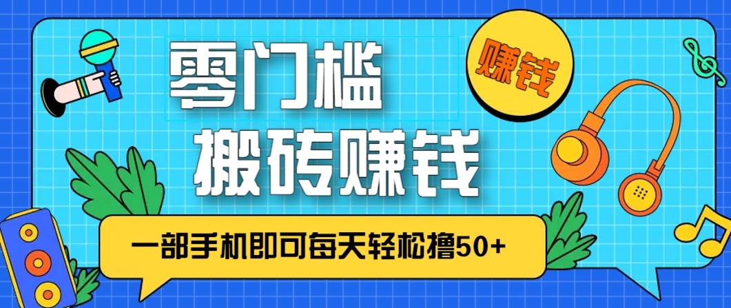 零成本零门槛无脑搬砖赚钱项目，只需一部手机即可每天轻松撸50+-K6源码网