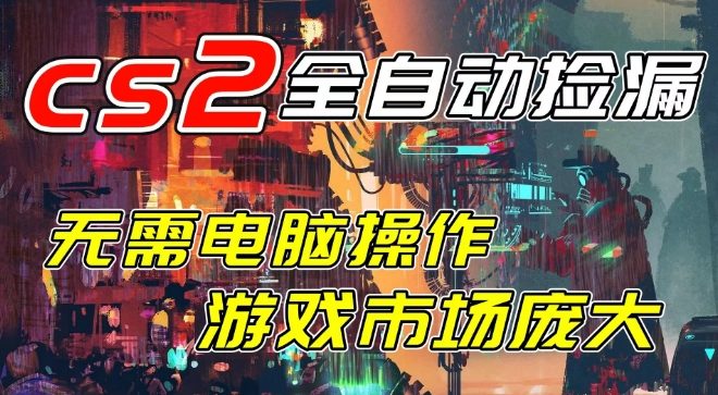 开年王炸CSGO挂G项目，单日捡漏1k+，无需电脑操作，无需进入游戏，支持任何验证【揭秘】-K6源码网