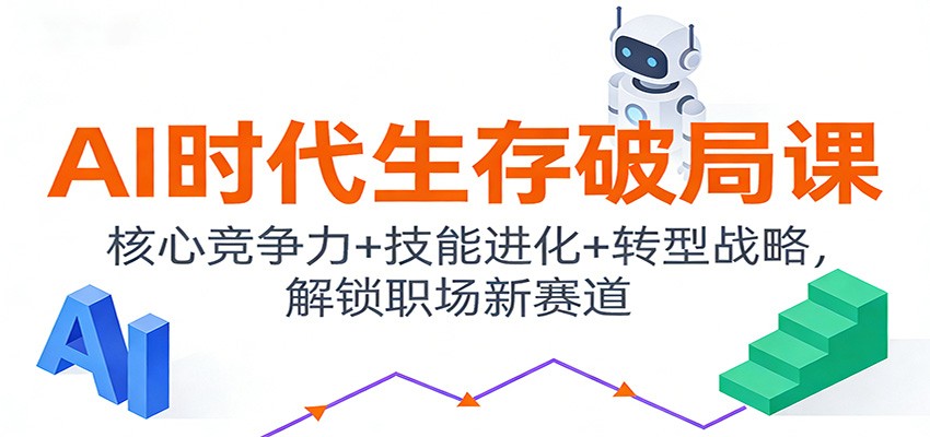 AI时代生存破局课：核心竞争力+技能进化+转型战略，解锁职场新赛道-K6源码网