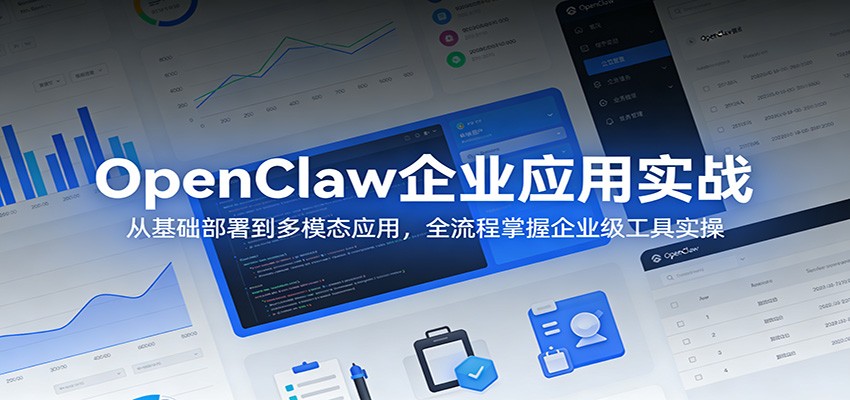 OpenClaw企业应用实战：从基础部署到多模态应用，全流程掌握企业级工具实操-K6源码网
