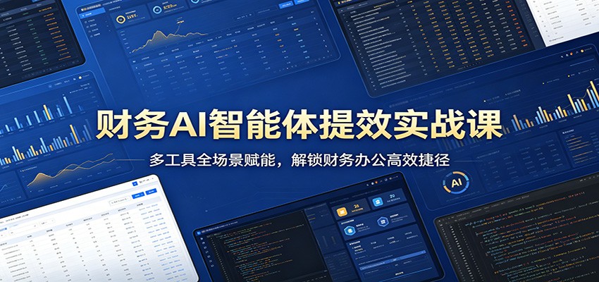 财务AI智能体提效实战课：多工具全场景赋能，解锁财务办公高效捷径-K6源码网