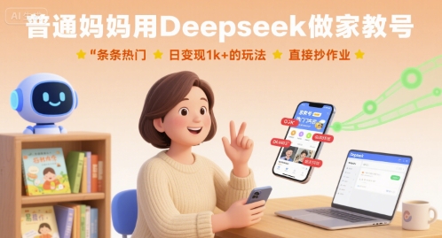普通妈妈用Deepseek做家教号，条条热门，日变现1k+的玩法，直接抄作业-K6源码网