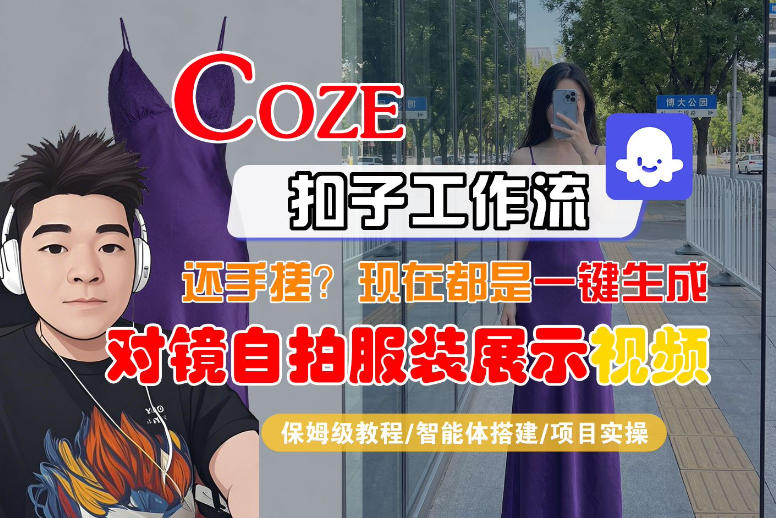 Coze智能体工作流一键生成“对镜自拍服装展示“短视频，全流程保姆级教学-K6源码网