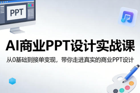 AI商业PPT设计实战课，从0基础到接单变现，带你走进真实的商业PPT设计-K6源码网