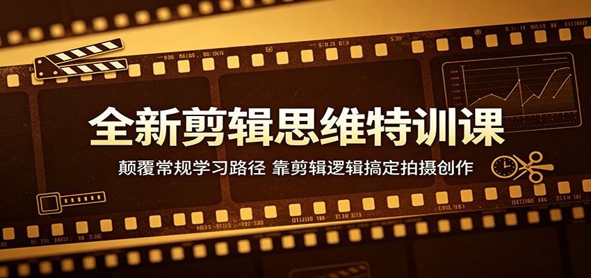 全新剪辑思维特训课：颠覆常规学习路径，靠剪辑逻辑搞定拍摄创作-K6源码网