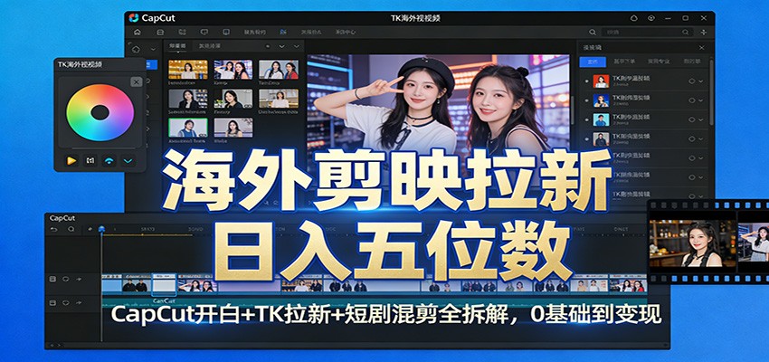 海外剪映拉新日入五位数：CapCut开白+TK拉新+短剧混剪全拆解，0基础到变现-K6源码网