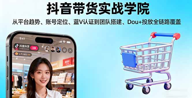 （16215期）抖音带货实战学院:从平台趋势/账号定位/蓝V认证到团队搭建/Dou+投放全链路-K6源码网
