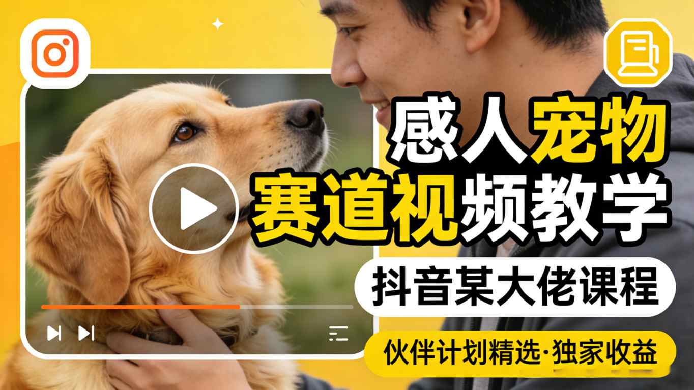 感人宠物赛道视频教学，抖音某大佬课程，可做伙伴计划精选独家收益-K6源码网