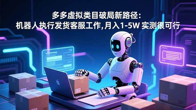 （16806期）多多虚拟类目破局新路径：机器人执行发货客服工作，月入 1-5W 实测很可行-K6源码网