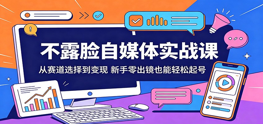 不露脸自媒体实战课：从赛道选择到变现，新手零出镜也能轻松起号-K6源码网