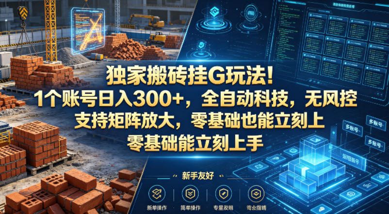 独家搬砖挂G玩法！1个账号日入300+，全自动科技，无风控支持矩阵放大，零基础也能立刻上手【揭秘】-K6源码网