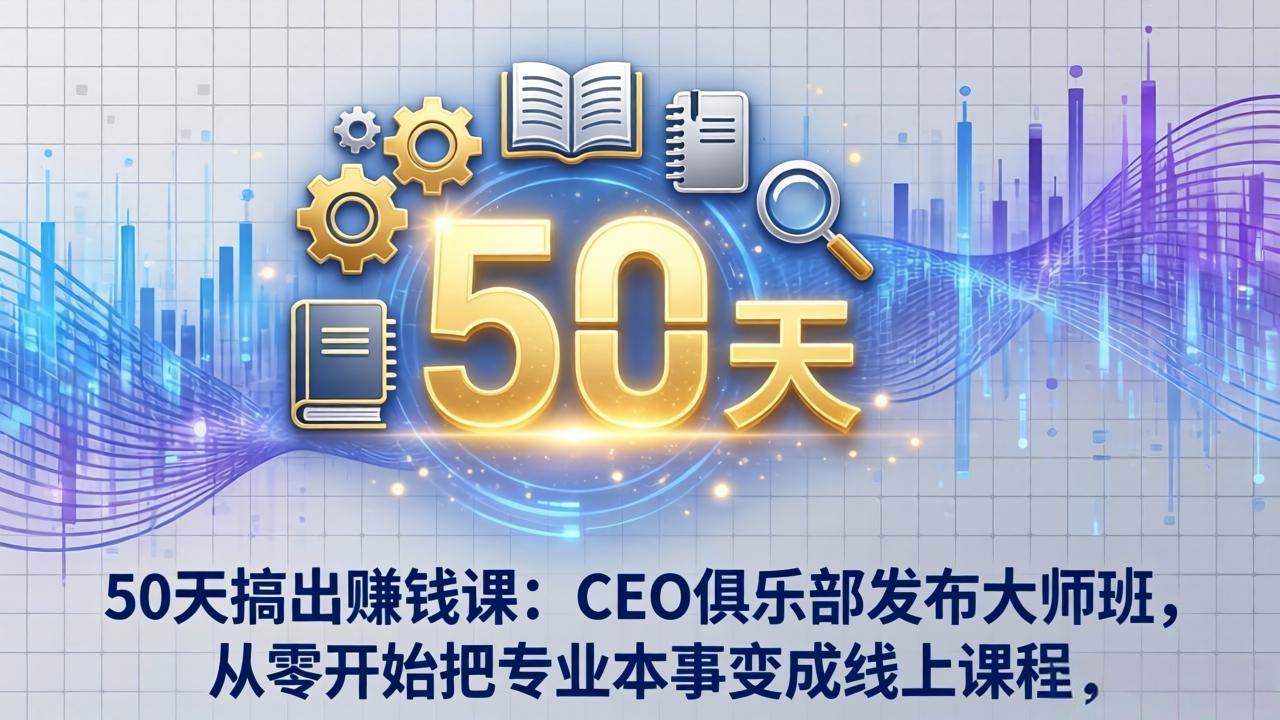（17712期）50天搞出赚钱课：CEO俱乐部发布大师班，从零开始把专业本事变成线上课程-K6源码网