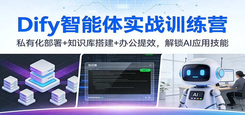 Dify智能体实战训练营：私有化部署+知识库搭建+办公提效，解锁AI应用技能-K6源码网