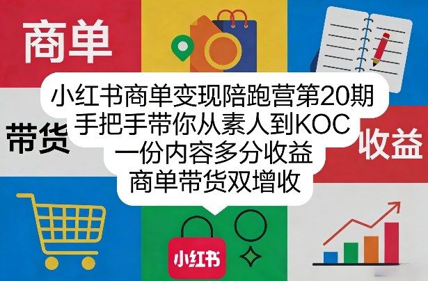 小红书商单变现陪跑营第20期，手把手带你从素人到KOC，一份内容多分收益，商单带货双增收-K6源码网