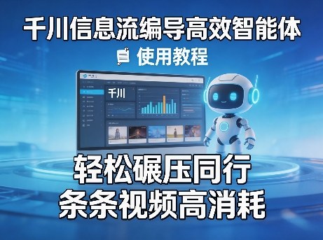 千川信息流编导高效智能体+使用教程，轻松碾压同行，实现条条视频高消耗-K6源码网