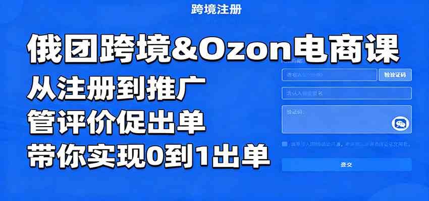 俄团跨境&Ozon电商课：从注册到推广，管评价促出单，带你实现0到1出单-K6源码网