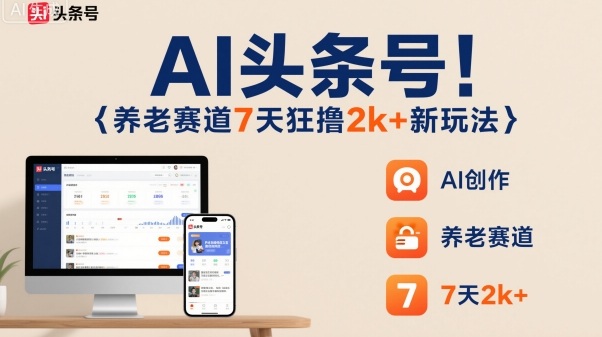 AI头条号,7天狂撸2k+,做养老赛道,新风口新玩法-K6源码网