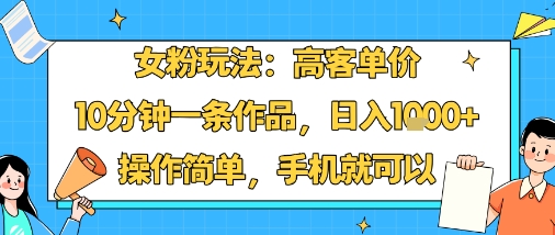 女粉玩法:高客单价,10分钟一条作品,日入1k+操作简单,手机就可以-K6源码网
