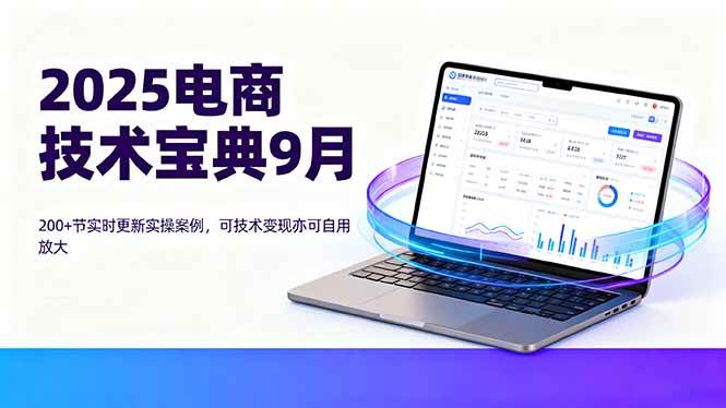 (16010期)2025电商技术宝典9月:200+节实时更新实操案例,可技术变现亦可自用放大-K6源码网
