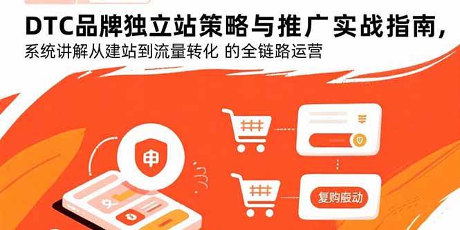（15818期）DTC品牌独立站策略与推广实战指南，系统讲解从建站到流量转化的全链路运营-K6源码网