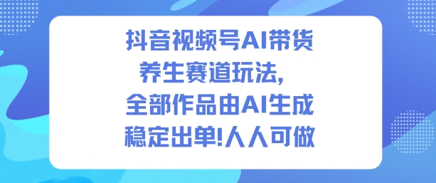 抖音视频号AI带货养生赛道玩法,全部作品由AI生成,发了1500条作品,出了2W多单,人人可做-K6源码网