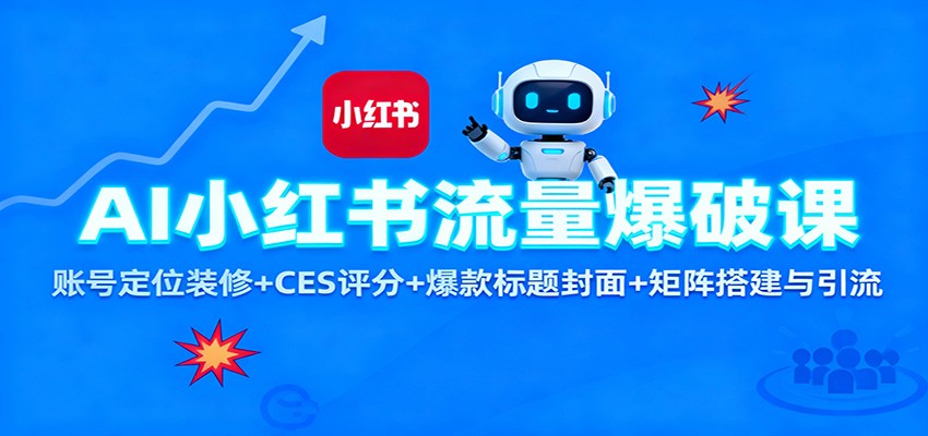 AI小红书流量爆破课:账号定位装修+CES 评分+爆款标题封面+矩阵搭建与引流-K6源码网