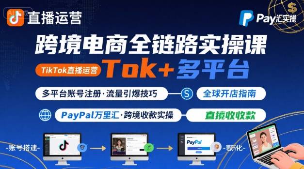 跨境电商线上课,TikTok 直播运营 + 多平台账号注册 + PayPal 万里汇实操教程-K6源码网