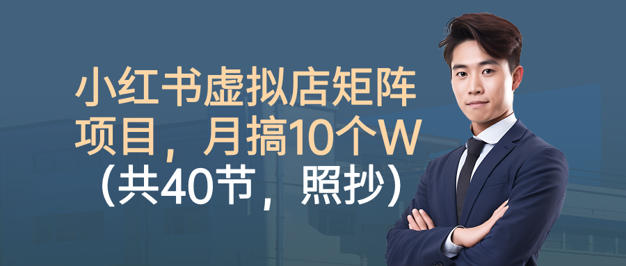 小红书虚拟店矩阵项目,月搞10W(共40节,照抄照做)-K6源码网