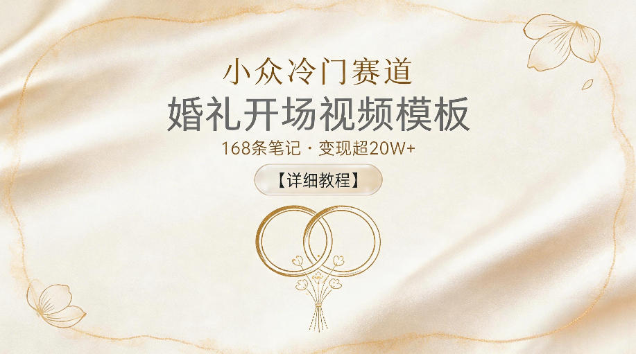 小众冷门赛道,婚礼开场视频模板,168条笔记,变现超20W+【详细教程】-K6源码网