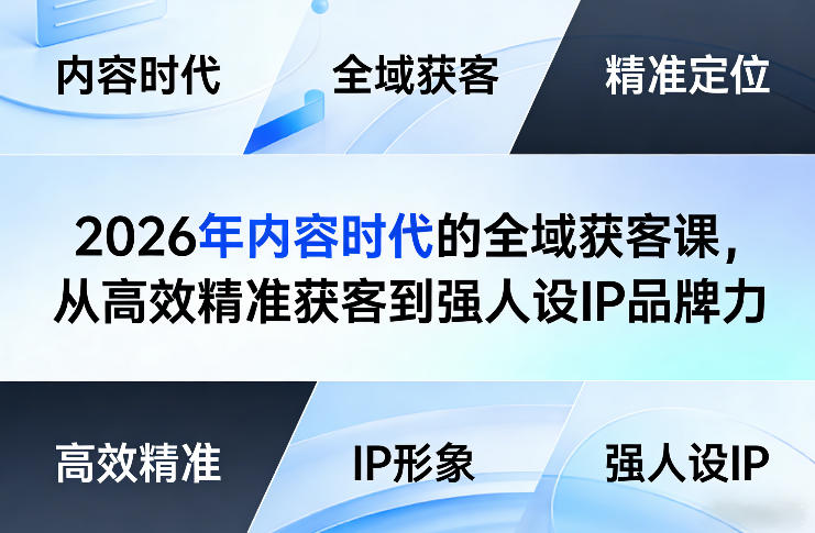 2026年内容时代的全域获客课，从高效精准获客到强人设IP品牌力-K6源码网