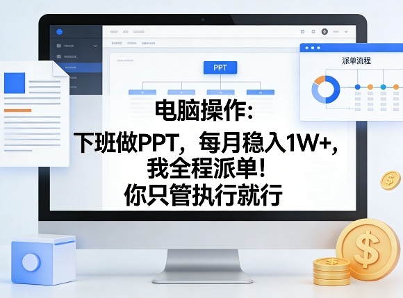 电脑操作：下班做PPT，每月稳入1W+，我全程派单！你只管执行就行【揭秘】-K6源码网