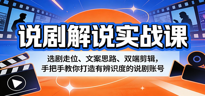 说剧解说实战课：选剧走位、文案思路、双端剪辑，手把手教你打造有辨识度的说剧账号-K6源码网