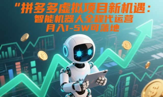 拼多多虚拟项目新机遇：智能机器人全程代运营，月入1-5W可落地【揭秘】-K6源码网