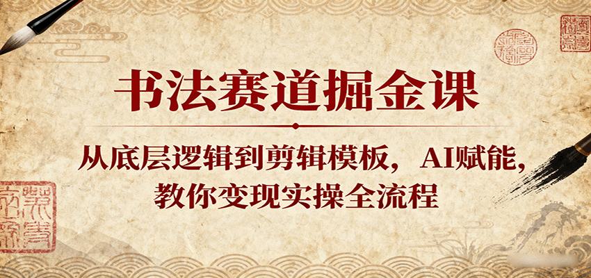 书法赛道掘金课：从底层逻辑到剪辑模板，AI赋能，教你变现实操全流程-K6源码网