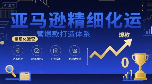 亚马逊精细化运营爆款打造体系,视频课+全套资料文档-K6源码网