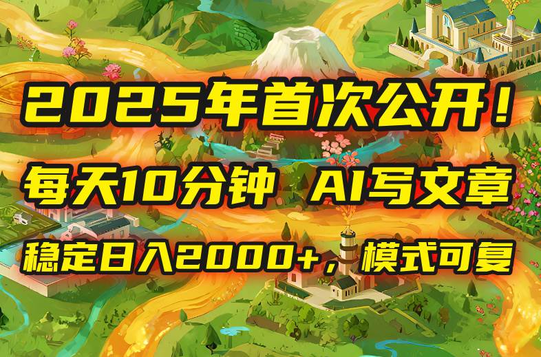 (15814期)2025年8月首次公开,每天10分钟,用AI写文章,稳定日入2000+,模式可复…-K6源码网