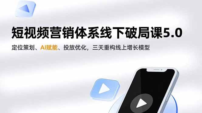 （16816期）短视频营销体系线下破局课5.0，定位策划、AI赋能、投放优化，三天重构线上增长模型-K6源码网