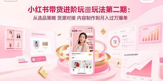 （15719期）小红书带货进阶玩法第二期：从选品策略 货源对接 内容制作到月入过万爆单-K6源码网