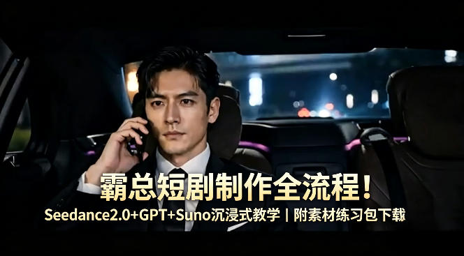 霸总短剧制作全流程！Seedance2.0+GPT+Suno沉浸式教学｜附素材练习包下载-K6源码网