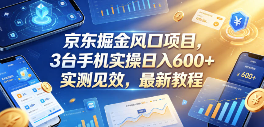 京东掘金风口项目,3台手机实操日入600+,实测见效,最新教程【揭秘】 京东掘金风口项目,3台手机实操日入600+,实测见效,最新教程【揭秘】