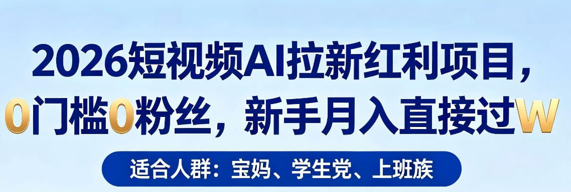 2026短视频AI拉新红利项目，0门槛0粉丝，新手月入直接过1W-K6源码网