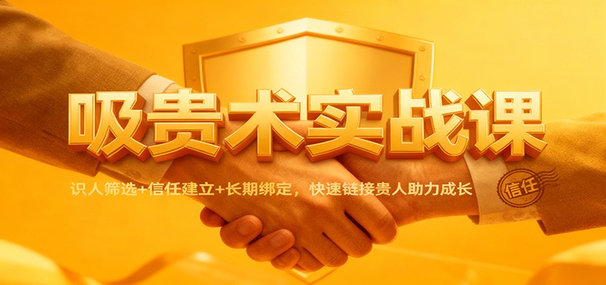 吸贵术实战课:识人筛选+信任建立+长期绑定,快速链接贵人助力成长-K6源码网