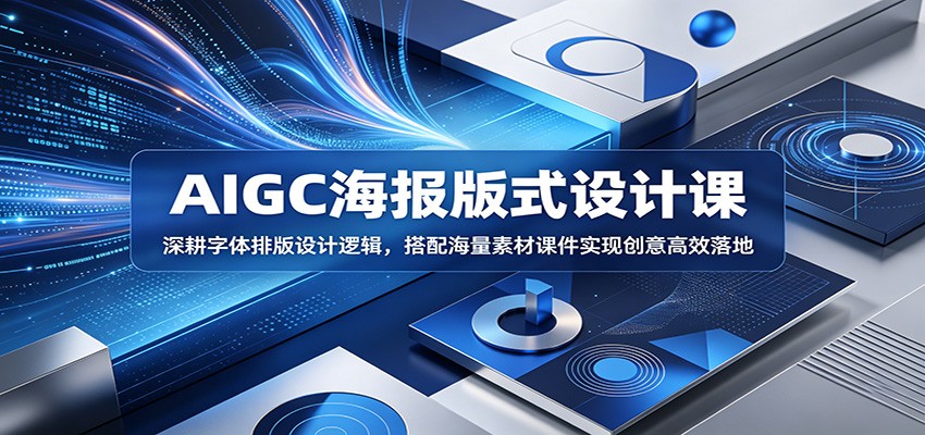 AIGC海报版式设计课：深耕字体排版设计逻辑，搭配海量素材课件实现创意高效落地-K6源码网