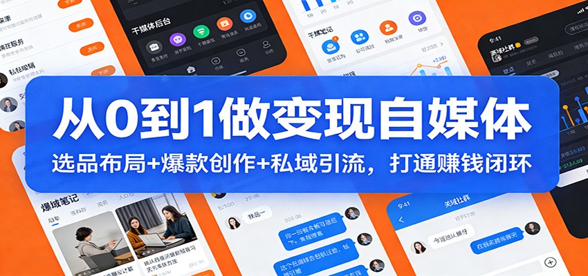 从0到1做变现自媒体：选品布局+ 爆款创作+私域引流，打通赚钱闭环-K6源码网